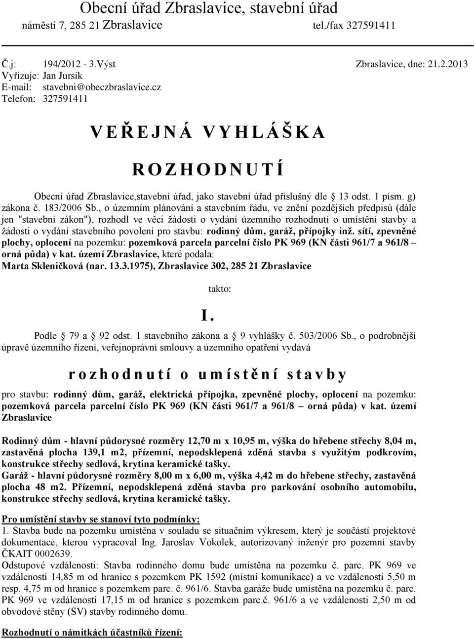 , o územním plánování a stavebním řádu, ve znění pozdějších předpisů (dále jen "stavební zákon"), rozhodl ve věci žádosti o vydání územního rozhodnutí o umístění stavby a žádosti o vydání stavebního