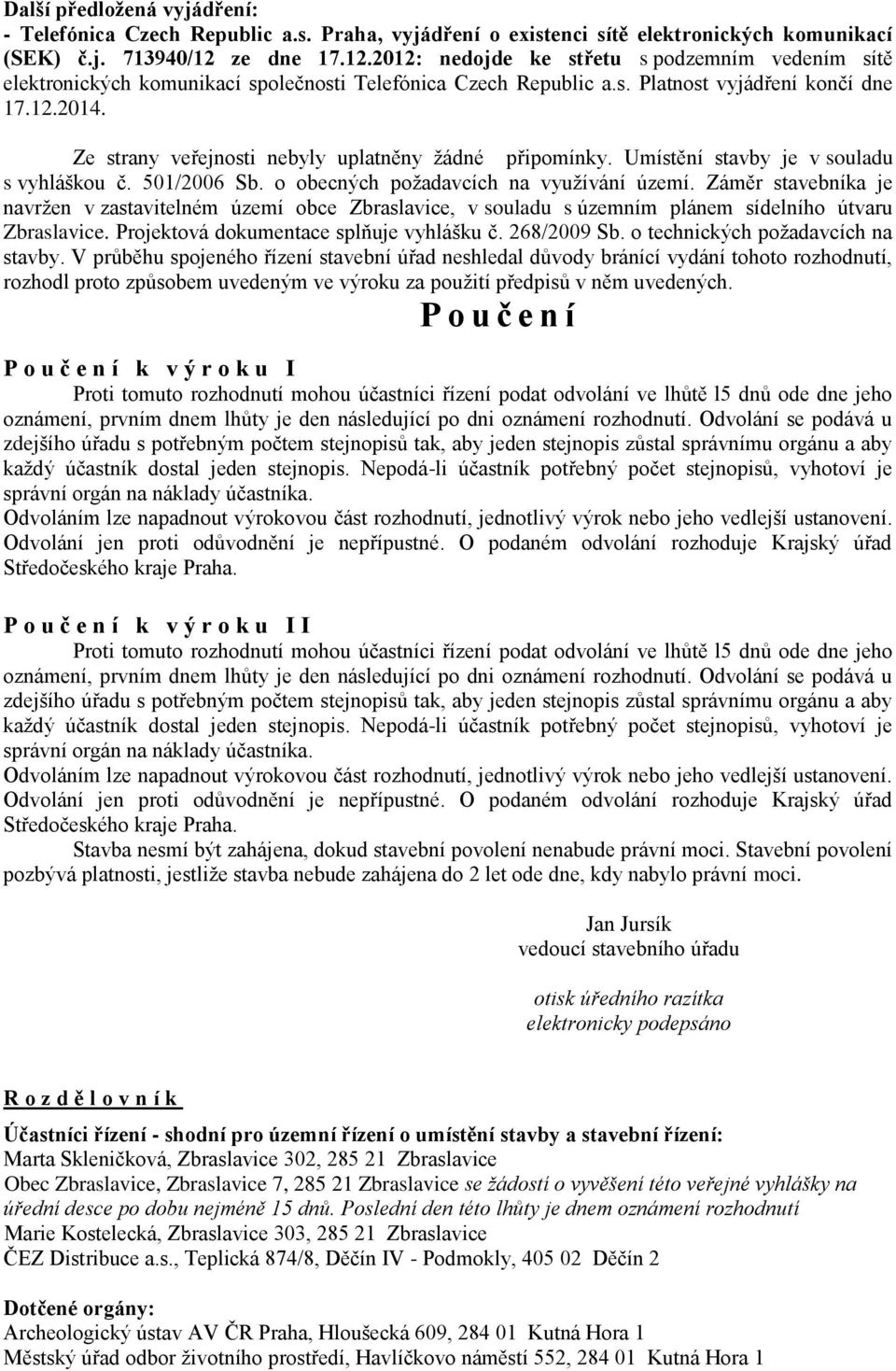 Ze strany veřejnosti nebyly uplatněny žádné připomínky. Umístění stavby je v souladu s vyhláškou č. 501/2006 Sb. o obecných požadavcích na využívání území.