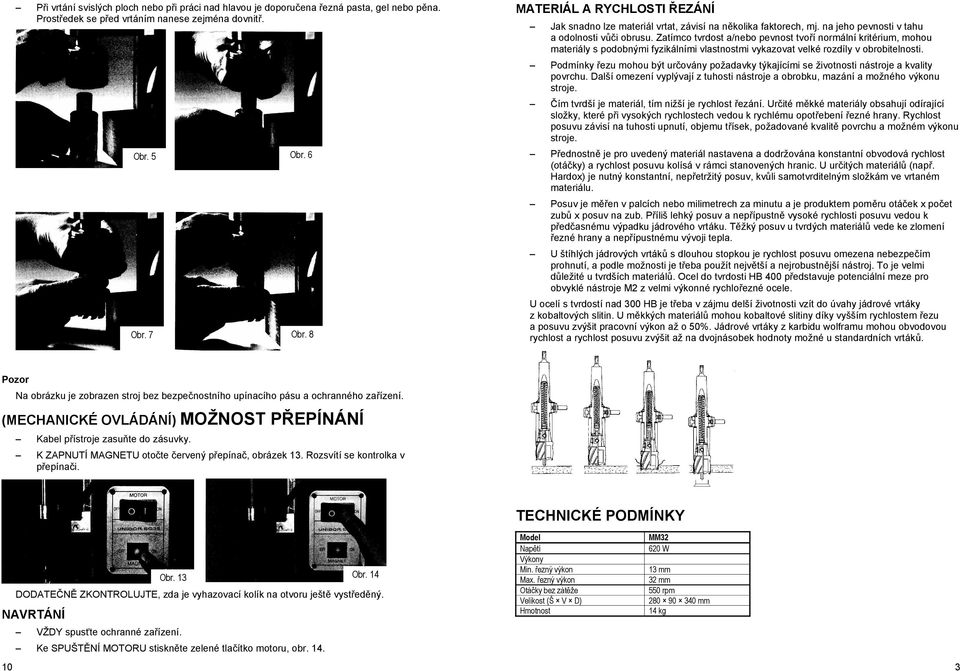 Zatímco tvrdost a/nebo pevnost tvo í normální kritérium, mohou materiály s podobnými fyzikálními vlastnostmi vykazovat velké rozdíly v obrobitelnosti.