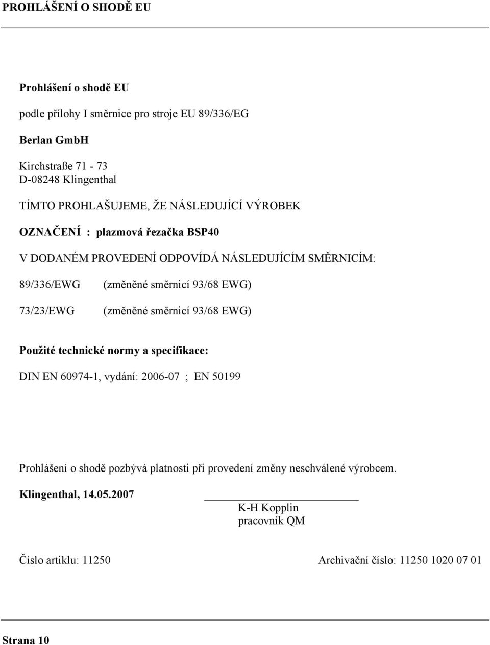 směrnicí 93/68 EWG) (změněné směrnicí 93/68 EWG) Použité technické normy a specifikace: DIN EN 60974-1, vydání: 2006-07 ; EN 50199 Prohlášení o shodě