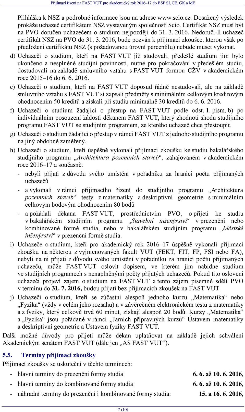 . 3. 2016. Nedoručí-li uchazeč certifikát NSZ na PVO do 31. 3. 2016, bude pozván k přijímací zkoušce, kterou však po předložení certifikátu NSZ (s požadovanou úrovní percentilu) nebude muset vykonat.