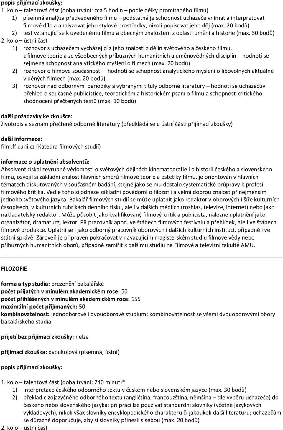 kolo ústní část 1) rozhovor s uchazečem vycházející z jeho znalostí z dějin světového a českého filmu, z filmové teorie a ze všeobecných příbuzných humanitních a uměnovědných disciplín hodnotí se