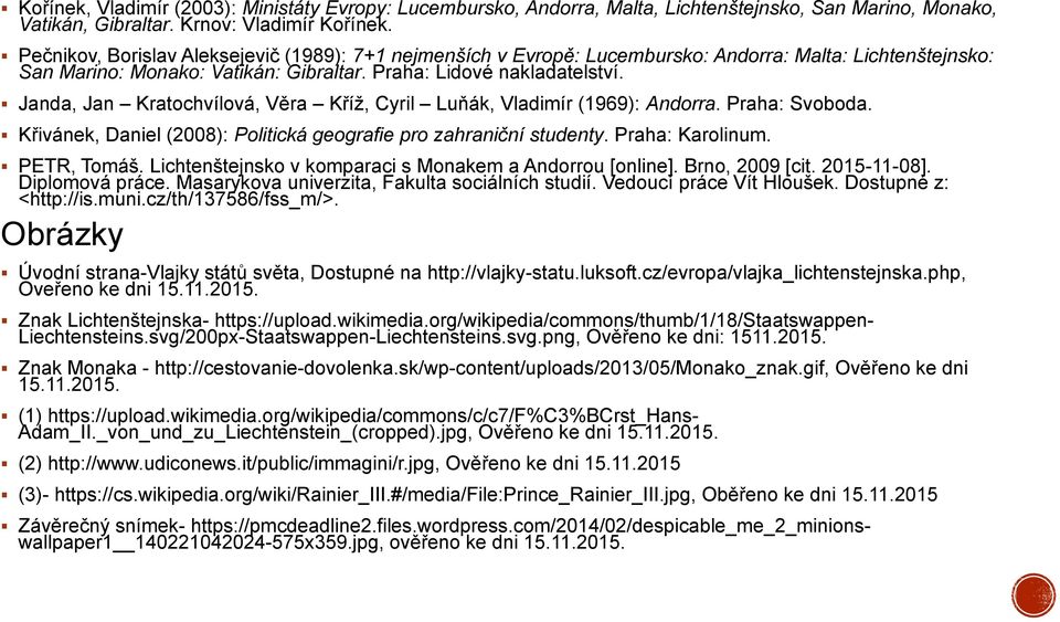 Janda, Jan Kratochvílová, Věra Kříž, Cyril Luňák, Vladimír (1969): Andorra. Praha: Svoboda. Křivánek, Daniel (2008): Politická geografie pro zahraniční studenty. Praha: Karolinum. PETR, Tomáš.