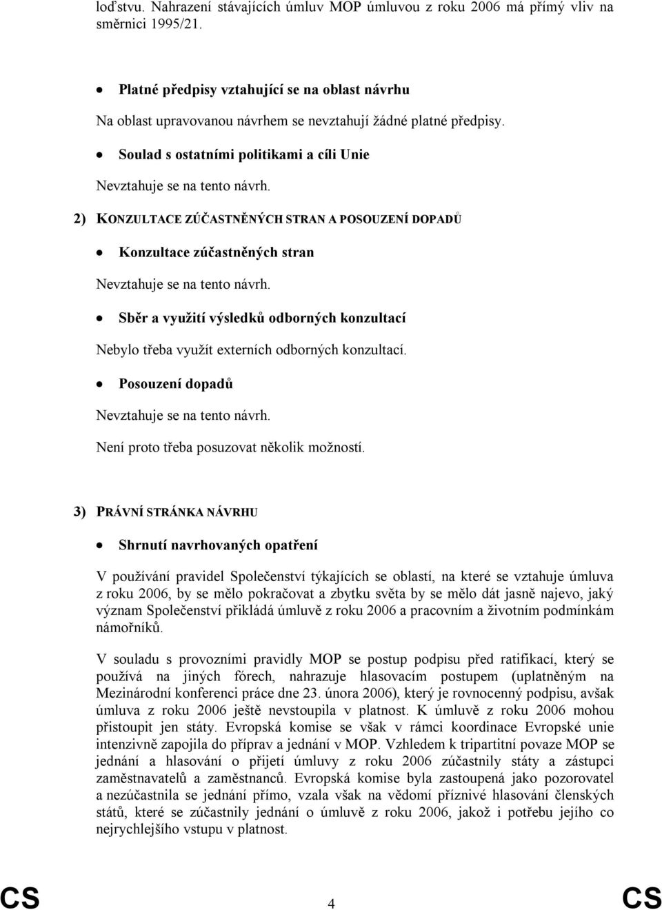 141 Soulad s ostatními politikami a cíli Unie 2) KONZULTACE ZÚČASTNĚNÝCH STRAN A POSOUZENÍ DOPADŮ Konzultace zúčastněných stran 219 Sběr a využití výsledků odborných konzultací 229 Nebylo třeba