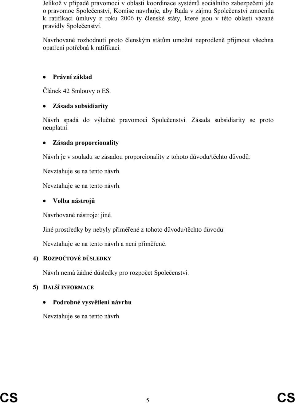 310 Právní základ Článek 42 Smlouvy o ES. 329 Zásada subsidiarity Návrh spadá do výlučné pravomoci Společenství. Zásada subsidiarity se proto neuplatní.