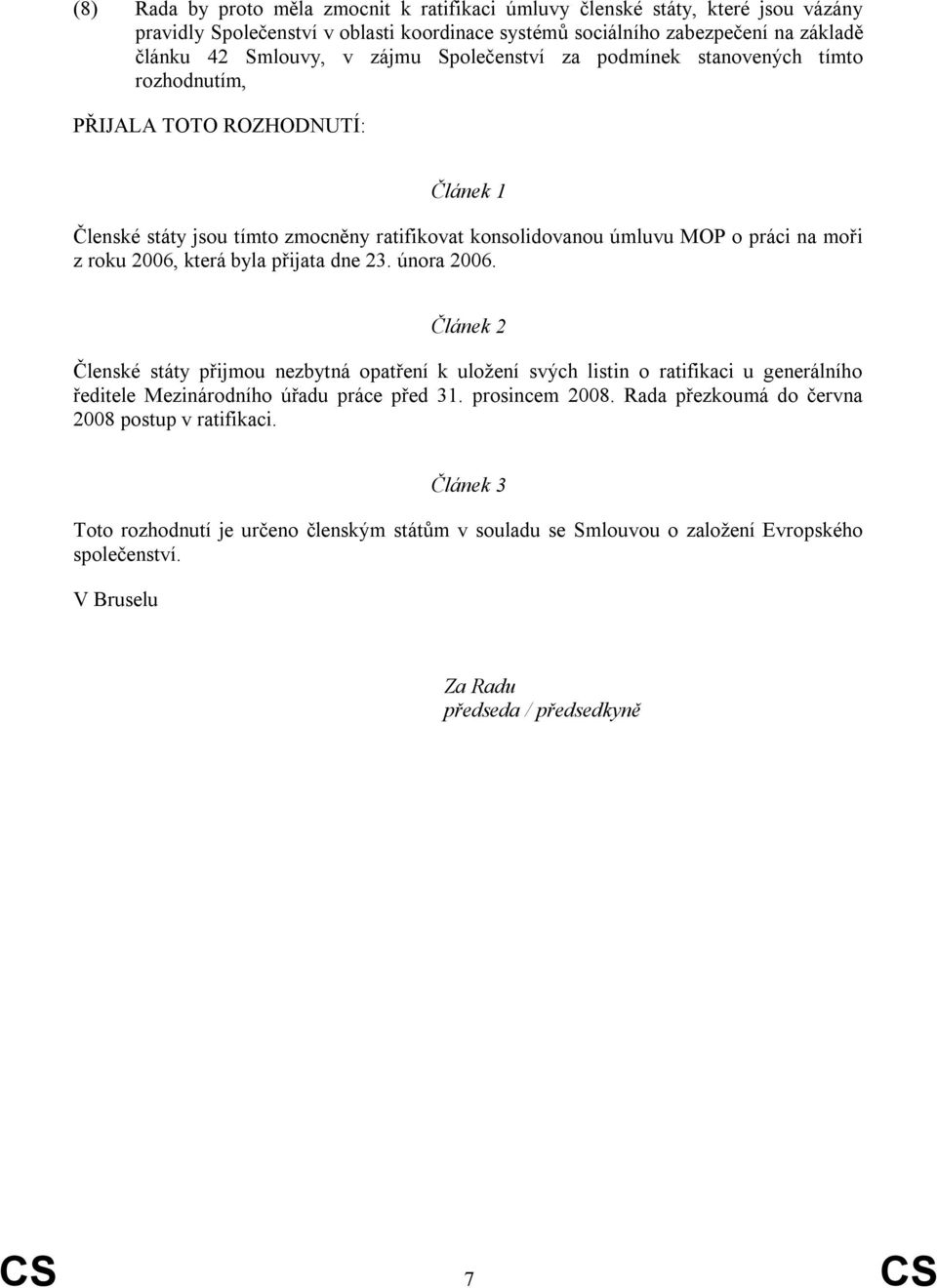 byla přijata dne 23. února 2006. Článek 2 Členské státy přijmou nezbytná opatření k uložení svých listin o ratifikaci u generálního ředitele Mezinárodního úřadu práce před 31. prosincem 2008.