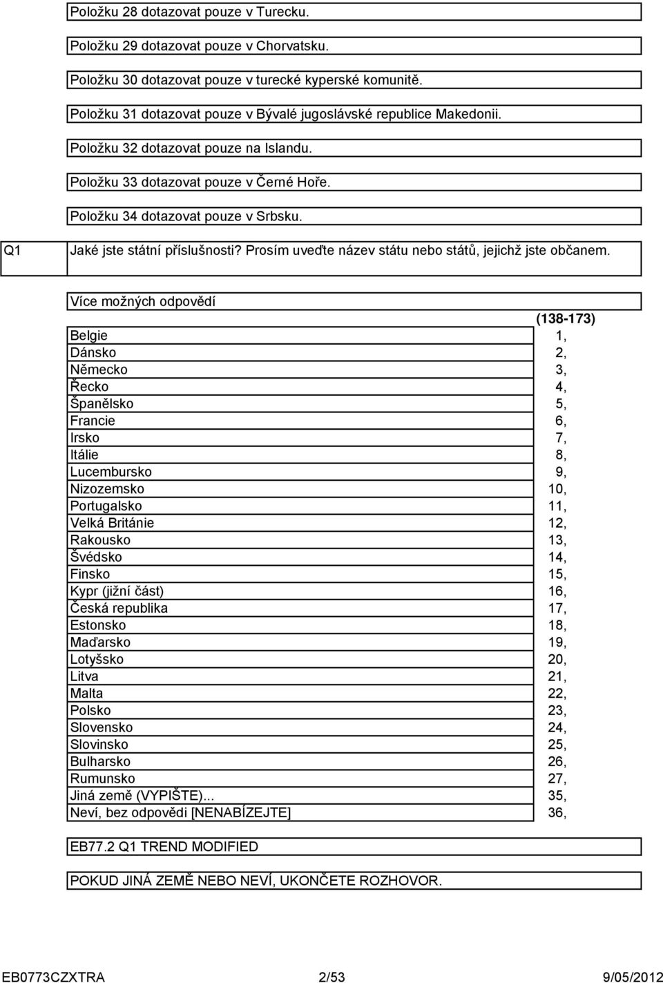 Více možných odpovědí Belgie Dánsko Německo Řecko Španělsko Francie Irsko Itálie Lucembursko Nizozemsko Portugalsko Velká Británie Rakousko Švédsko Finsko Kypr (jižní část) Česká republika Estonsko