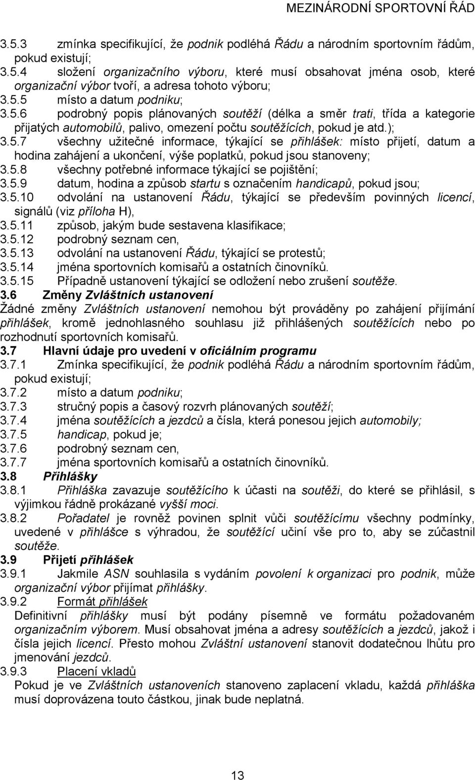 5.8 všechny potřebné informace týkající se pojištění; 3.5.9 datum, hodina a způsob startu s označením handicapů, pokud jsou; 3.5.10 odvolání na ustanovení Řádu, týkající se především povinných licencí, signálů (viz příloha H), 3.