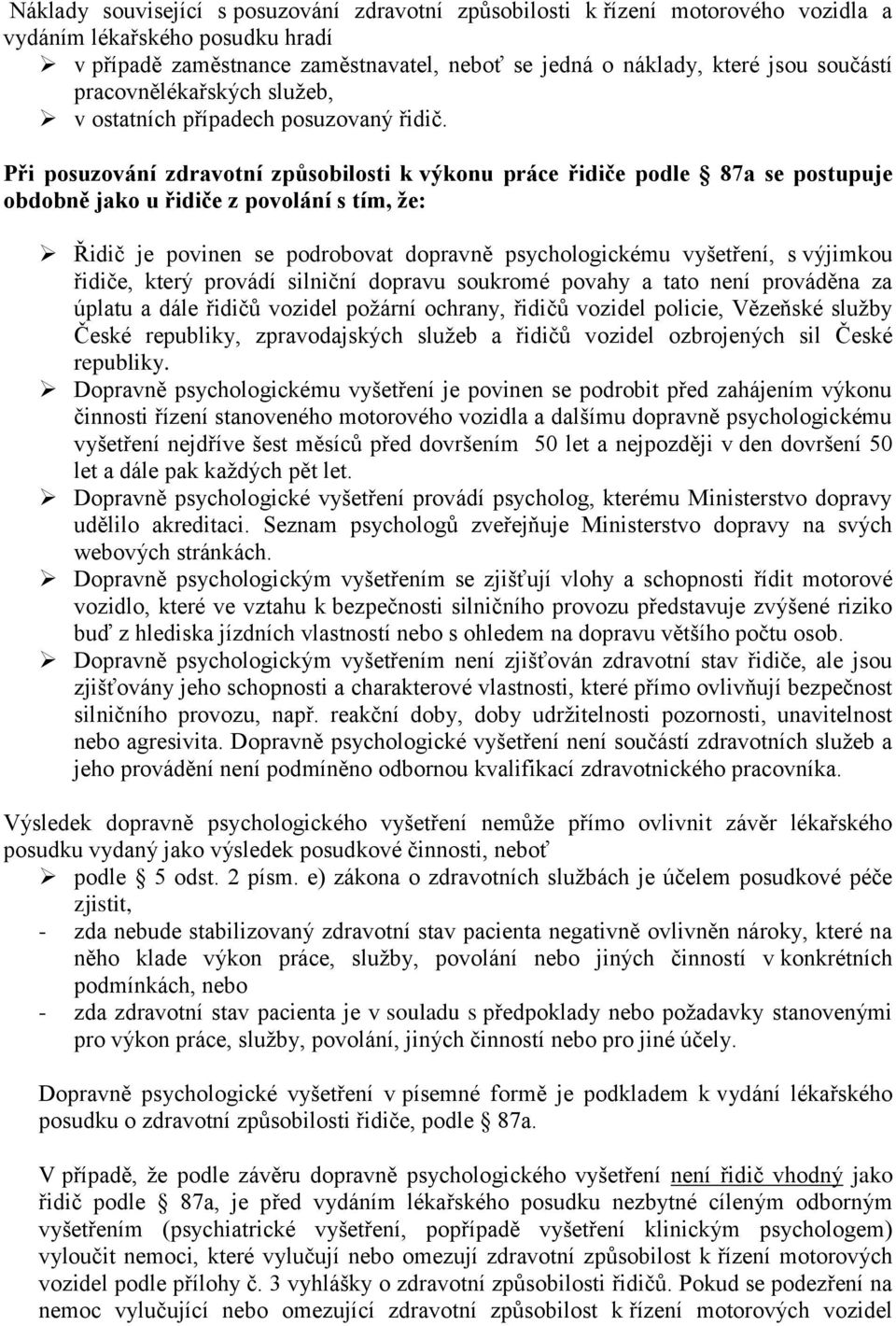 Při posuzování zdravotní způsobilosti k výkonu práce řidiče podle 87a se postupuje obdobně jako u řidiče z povolání s tím, že: Řidič je povinen se podrobovat dopravně psychologickému vyšetření, s