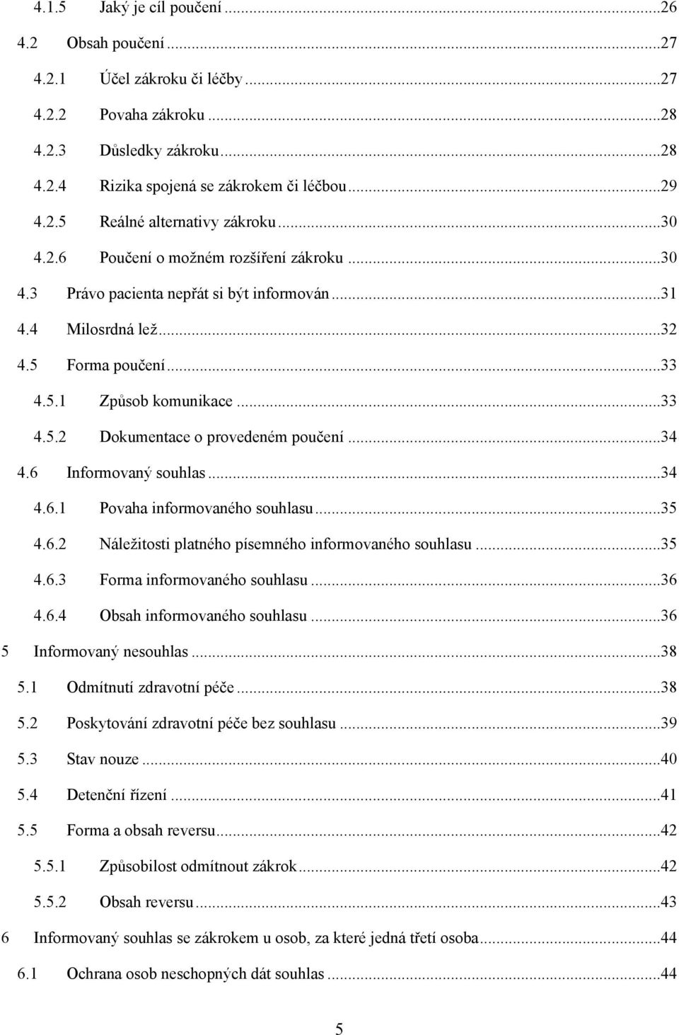 ..34 4.6 Informovaný souhlas...34 4.6.1 Povaha informovaného souhlasu...35 4.6.2 Náleţitosti platného písemného informovaného souhlasu...35 4.6.3 Forma informovaného souhlasu...36 4.6.4 Obsah informovaného souhlasu.