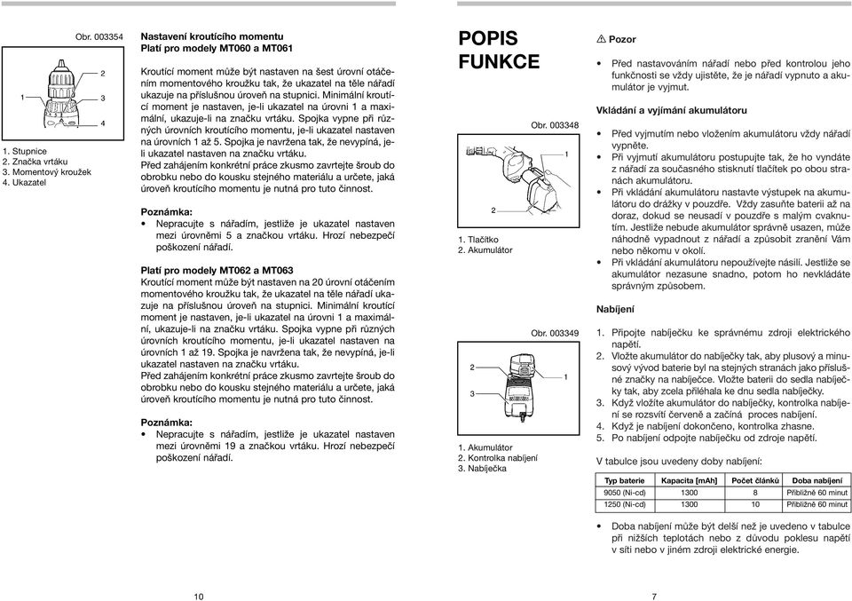 Minimální kroutící moment je nastaven, je-li ukazatel na úrovni 1 a maxi- Vkládání a vyjímání akumulátoru mální, ukazuje-li na značku vrtáku.