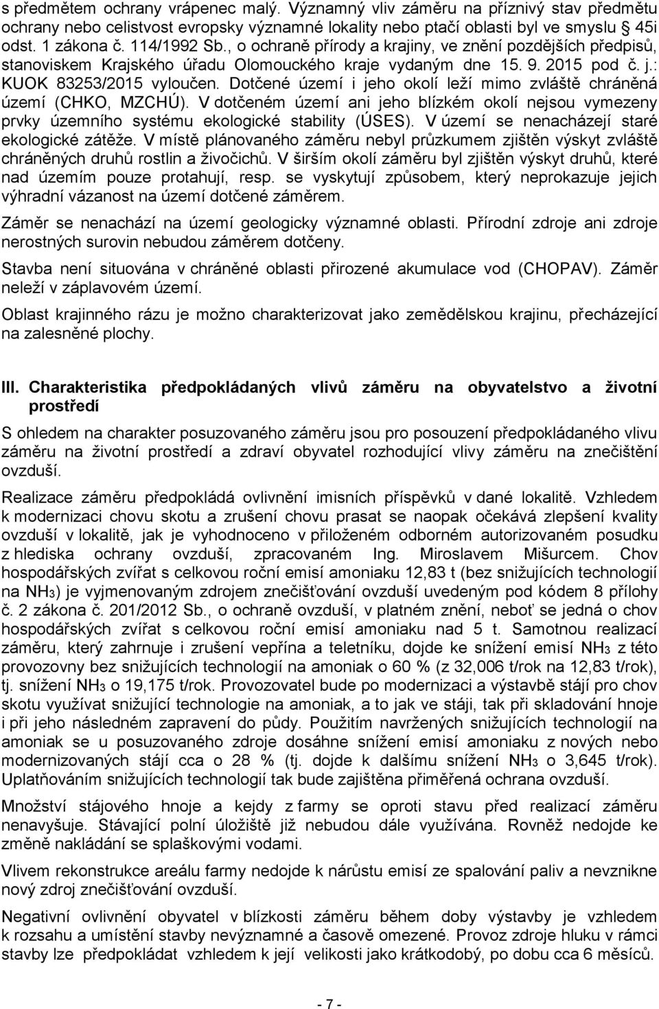 Dotčené území i jeho okolí leží mimo zvláště chráněná území (CHKO, MZCHÚ). V dotčeném území ani jeho blízkém okolí nejsou vymezeny prvky územního systému ekologické stability (ÚSES).