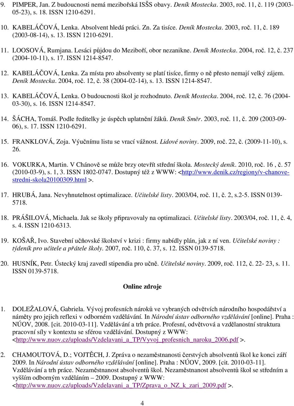 ISSN 1214-8547. 12. KABELÁČOVÁ, Lenka. Za místa pro absolventy se platí tisíce, firmy o ně přesto nemají velký zájem. Deník Mostecka. 2004, roč. 12, č. 38 (2004-02-14), s. 13. ISSN 1214-8547. 13. KABELÁČOVÁ, Lenka. O budoucnosti škol je rozhodnuto.