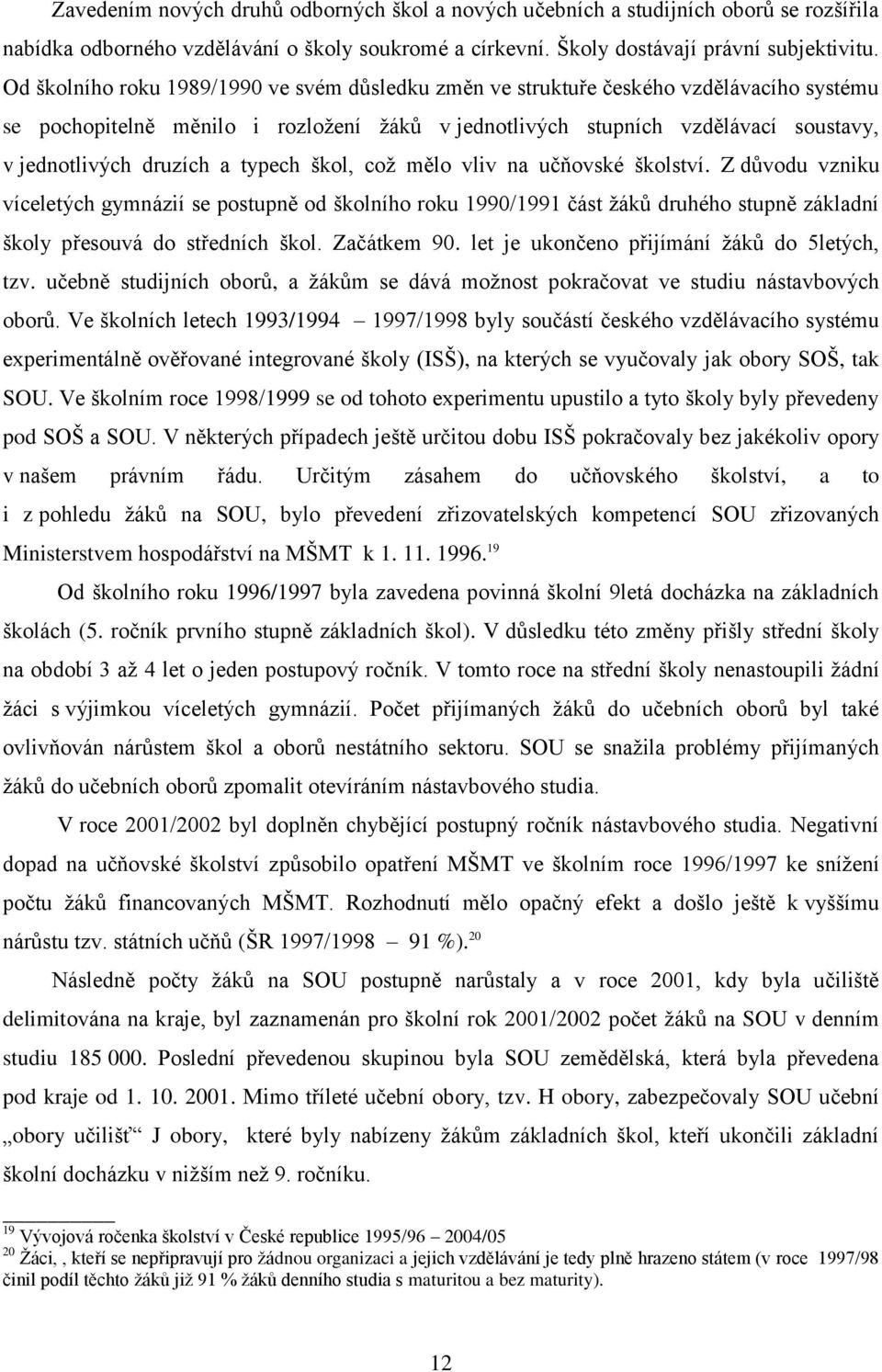 a typech škol, coţ mělo vliv na učňovské školství. Z důvodu vzniku víceletých gymnázií se postupně od školního roku 1990/1991 část ţáků druhého stupně základní školy přesouvá do středních škol.