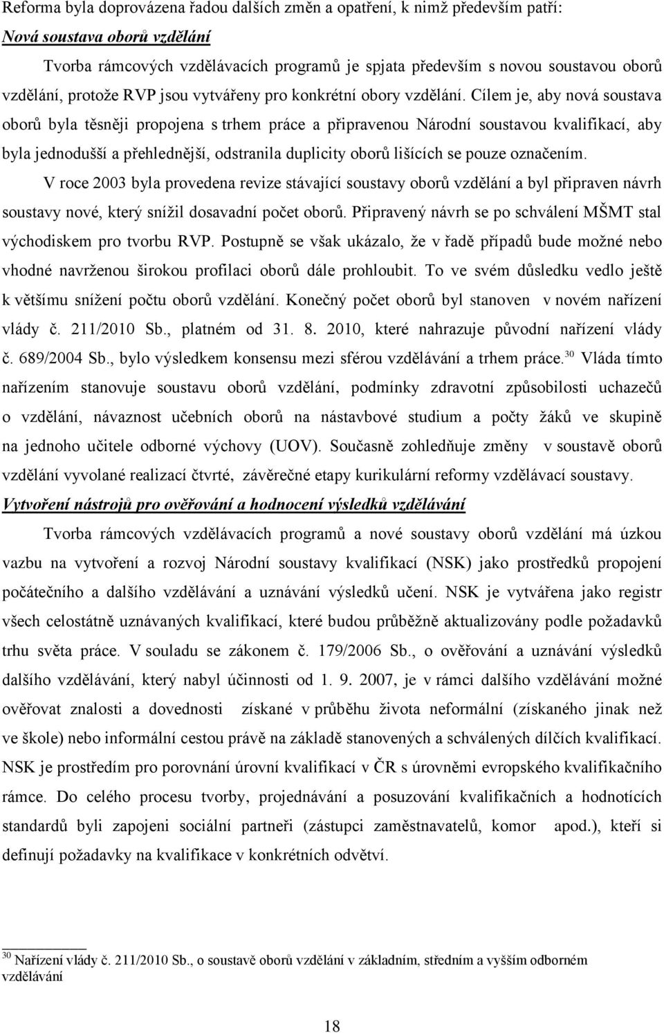 Cílem je, aby nová soustava oborů byla těsněji propojena s trhem práce a připravenou Národní soustavou kvalifikací, aby byla jednodušší a přehlednější, odstranila duplicity oborů lišících se pouze