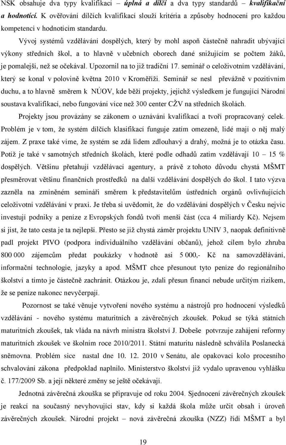 Vývoj systémů vzdělávání dospělých, který by mohl aspoň částečně nahradit ubývající výkony středních škol, a to hlavně v učebních oborech dané sniţujícím se počtem ţáků, je pomalejší, neţ se očekával.