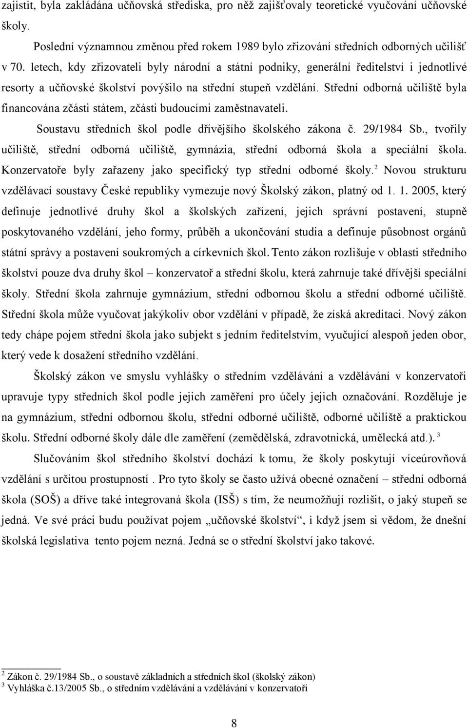 Střední odborná učiliště byla financována zčásti státem, zčásti budoucími zaměstnavateli. Soustavu středních škol podle dřívějšího školského zákona č. 29/1984 Sb.