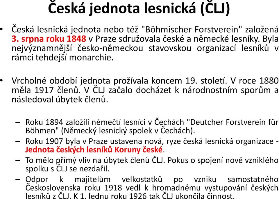 V ČLJ začalo docházet k národnostním sporům a následoval úbytek členů. Roku 1894 založili němečtí lesníci v Čechách "Deutcher Forstverein für Böhmen" (Německý lesnický spolek v Čechách).