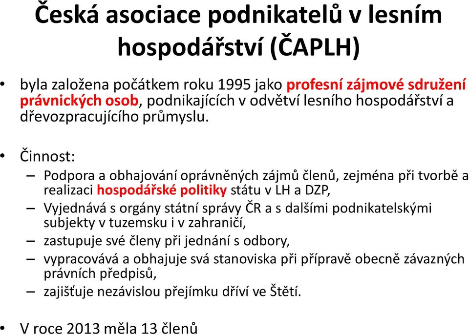 Činnost: Podpora a obhajování oprávněných zájmů členů, zejména při tvorbě a realizaci hospodářské politiky státu v LH a DZP, Vyjednává s orgány státní správy