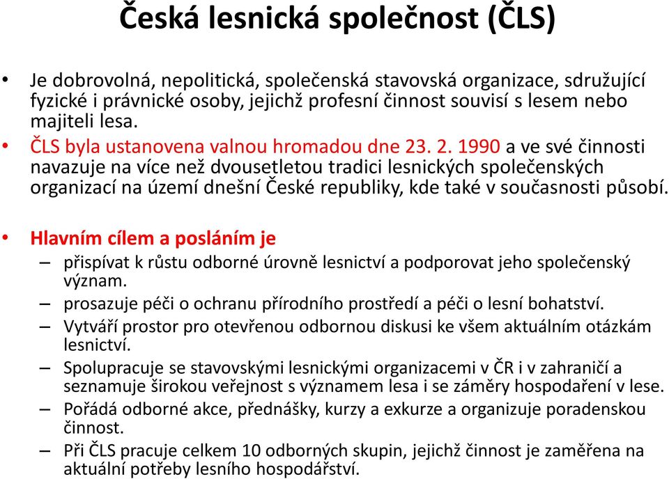 . 2. 1990 a ve své činnosti navazuje na více než dvousetletou tradici lesnických společenských organizací na území dnešní České republiky, kde také v současnosti působí.