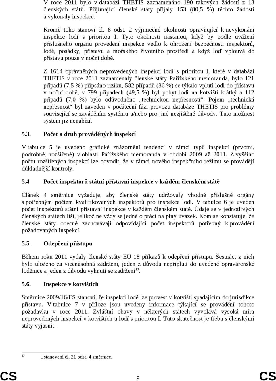 Tyto okolnosti nastanou, když by podle uvážení příslušného orgánu provedení inspekce vedlo k ohrožení bezpečnosti inspektorů, lodě, posádky, přístavu a mořského životního prostředí a když loď vplouvá