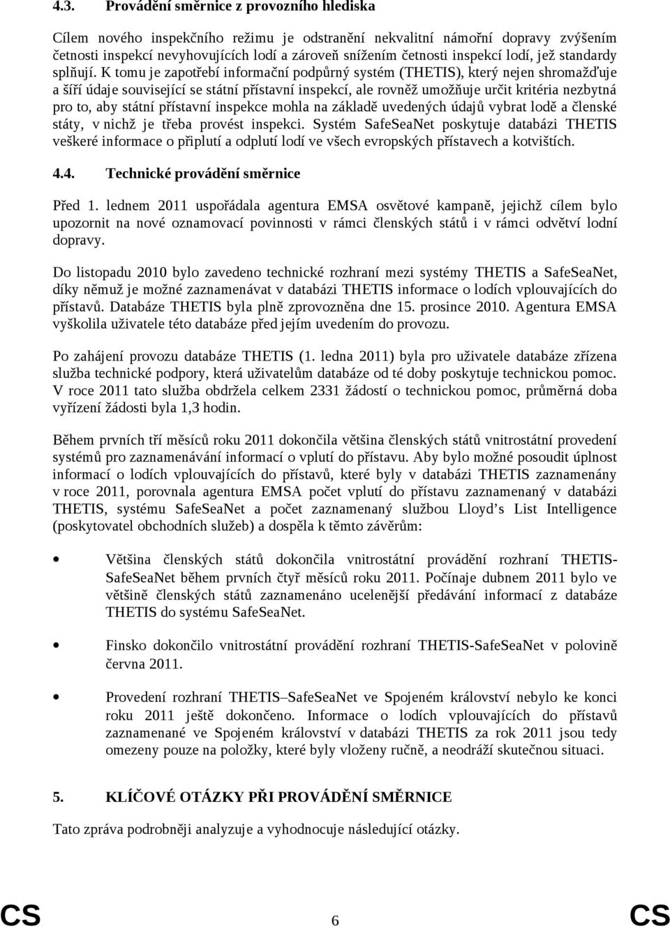 K tomu je zapotřebí informační podpůrný systém (THETIS), který nejen shromažďuje a šíří údaje související se státní přístavní inspekcí, ale rovněž umožňuje určit kritéria nezbytná pro to, aby státní