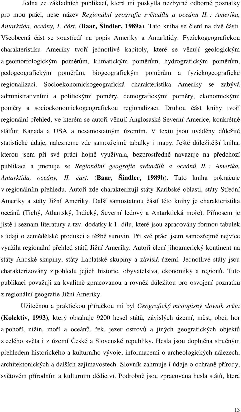 Fyzickogeografickou charakteristiku Ameriky tvoří jednotlivé kapitoly, které se věnují geologickým a geomorfologickým poměrům, klimatickým poměrům, hydrografickým poměrům, pedogeografickým poměrům,