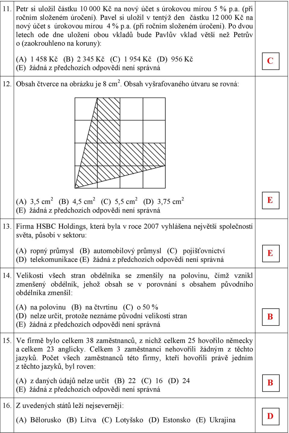 P dvu letech de dne ulžení bu vkladů bude Pavlův vklad větší než Petrův (zakruhlen na kruny): () 1 458 Kč () 2 45 Kč () 1 954 Kč () 956 Kč 12. Obsah čtverce na brázku je 8 cm 2.