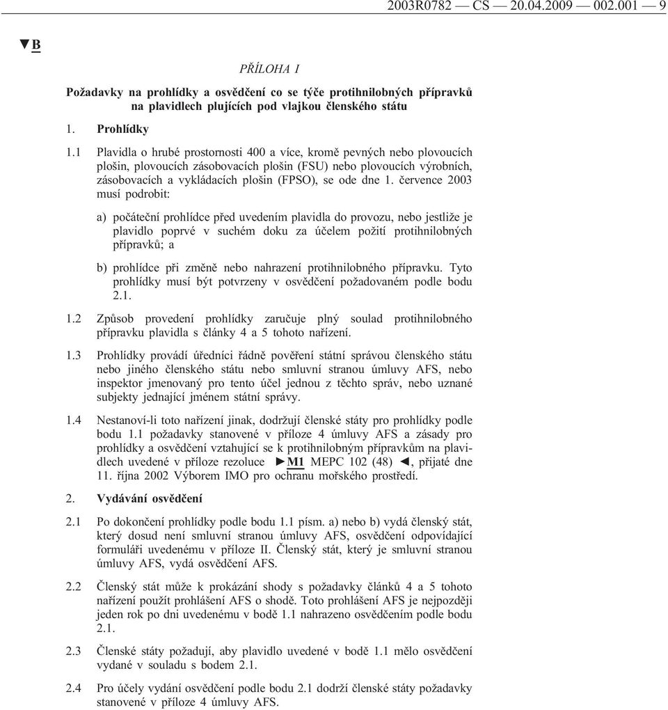 1. července 2003 musí podrobit: a) počáteční prohlídce před uvedením plavidla do provozu, nebo jestliže je plavidlo poprvé v suchém doku za účelem požití protihnilobných přípravků; a b) prohlídce při