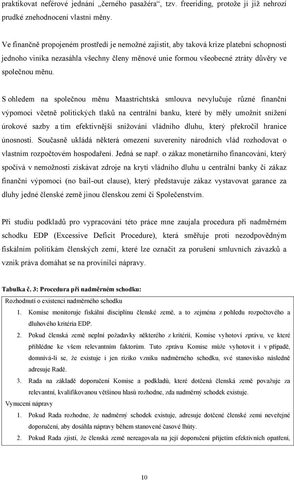 S ohledem na společnou měnu Maastrichtská smlouva nevylučuje různé finanční výpomoci včetně politických tlaků na centrální banku, které by měly umožnit snížení úrokové sazby a tím efektivnější