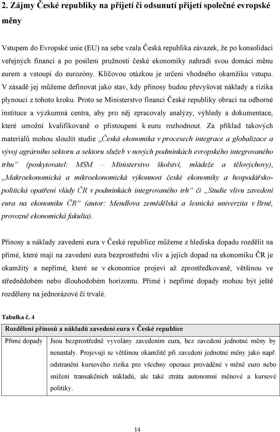 V zásadě jej můžeme definovat jako stav, kdy přínosy budou převyšovat náklady a rizika plynoucí z tohoto kroku.