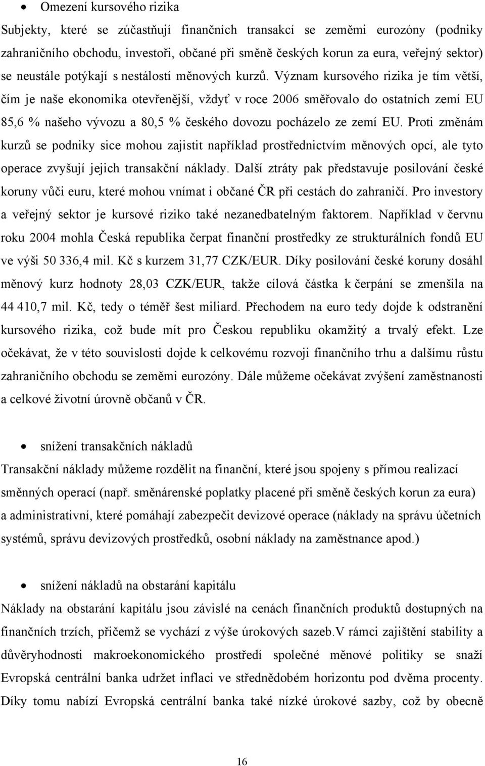 Význam kursového rizika je tím větší, čím je naše ekonomika otevřenější, vždyť v roce 2006 směřovalo do ostatních zemí EU 85,6 % našeho vývozu a 80,5 % českého dovozu pocházelo ze zemí EU.