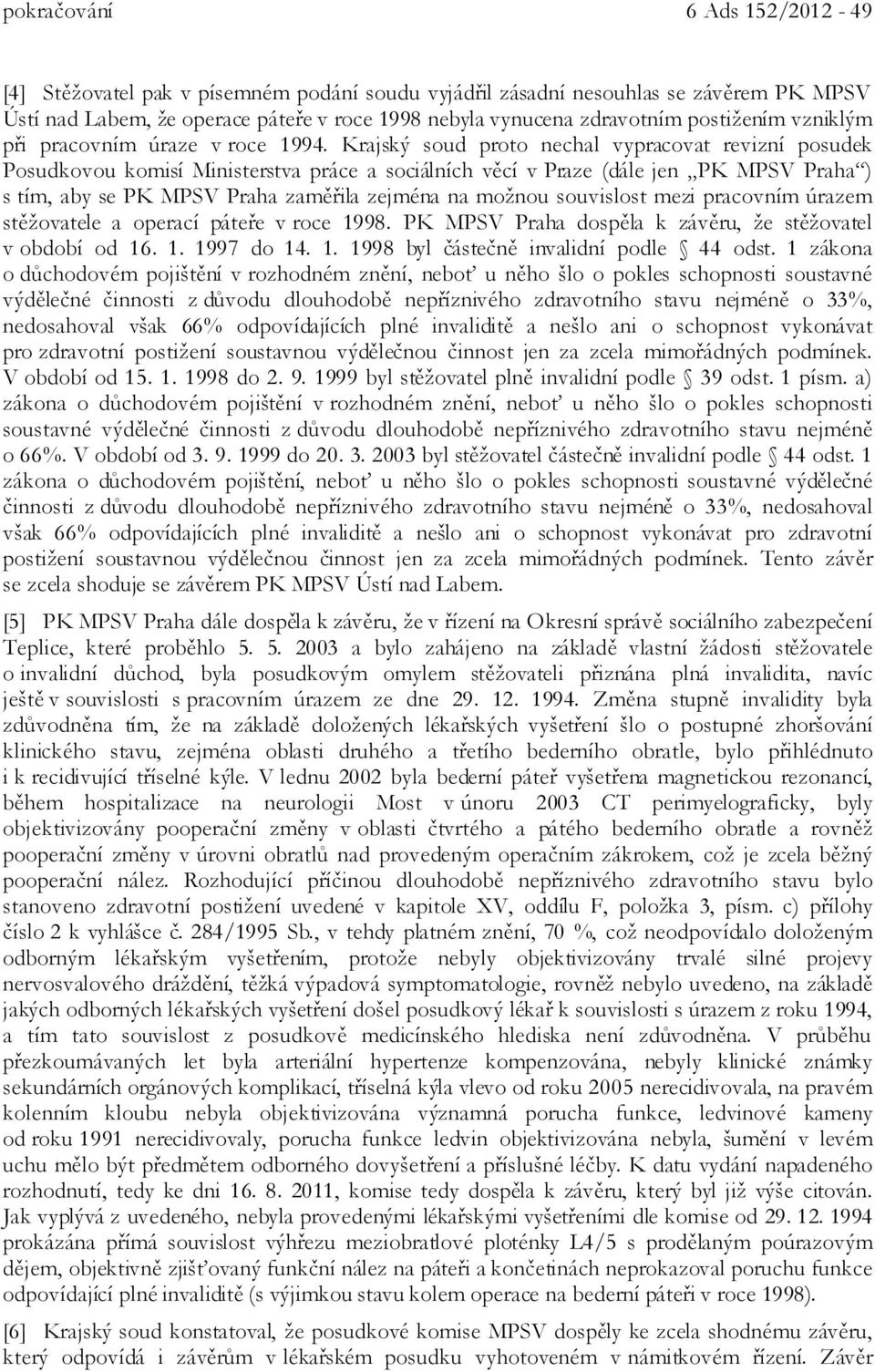 Krajský soud proto nechal vypracovat revizní posudek Posudkovou komisí Ministerstva práce a sociálních věcí v Praze (dále jen PK MPSV Praha ) s tím, aby se PK MPSV Praha zaměřila zejména na možnou