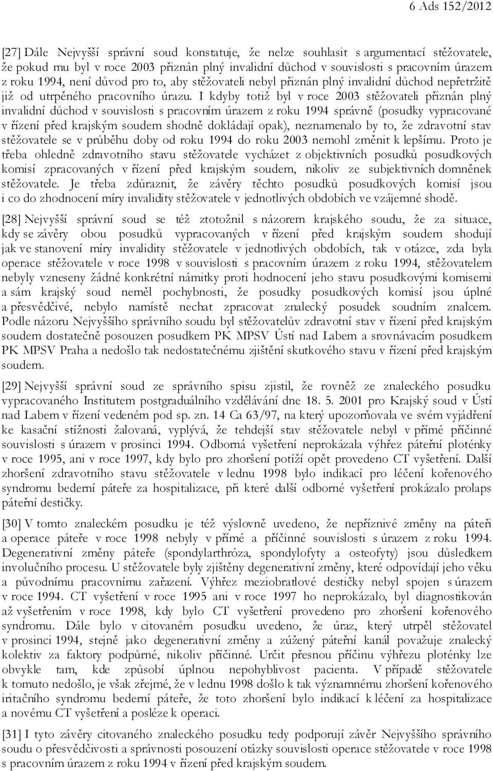 I kdyby totiž byl v roce 2003 stěžovateli přiznán plný invalidní důchod v souvislosti s pracovním úrazem z roku 1994 správně (posudky vypracované v řízení před krajským soudem shodně dokládají opak),