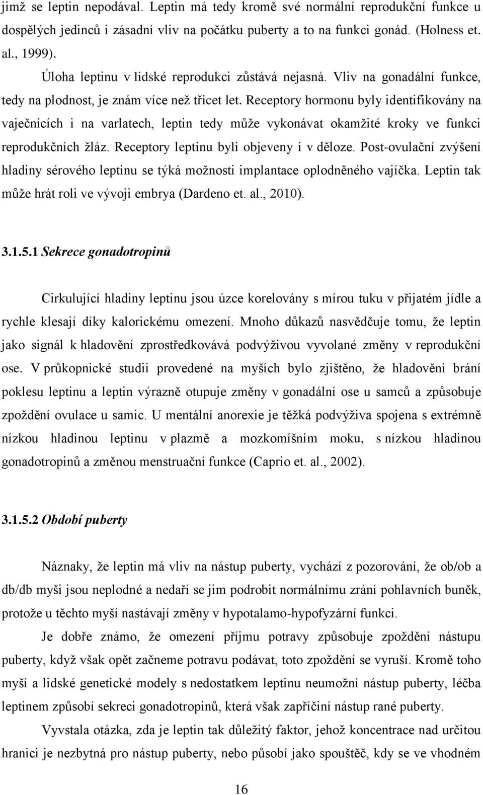 Receptory hormonu byly identifikovány na vaječnících i na varlatech, leptin tedy může vykonávat okamžité kroky ve funkci reprodukčních žláz. Receptory leptinu byli objeveny i v děloze.