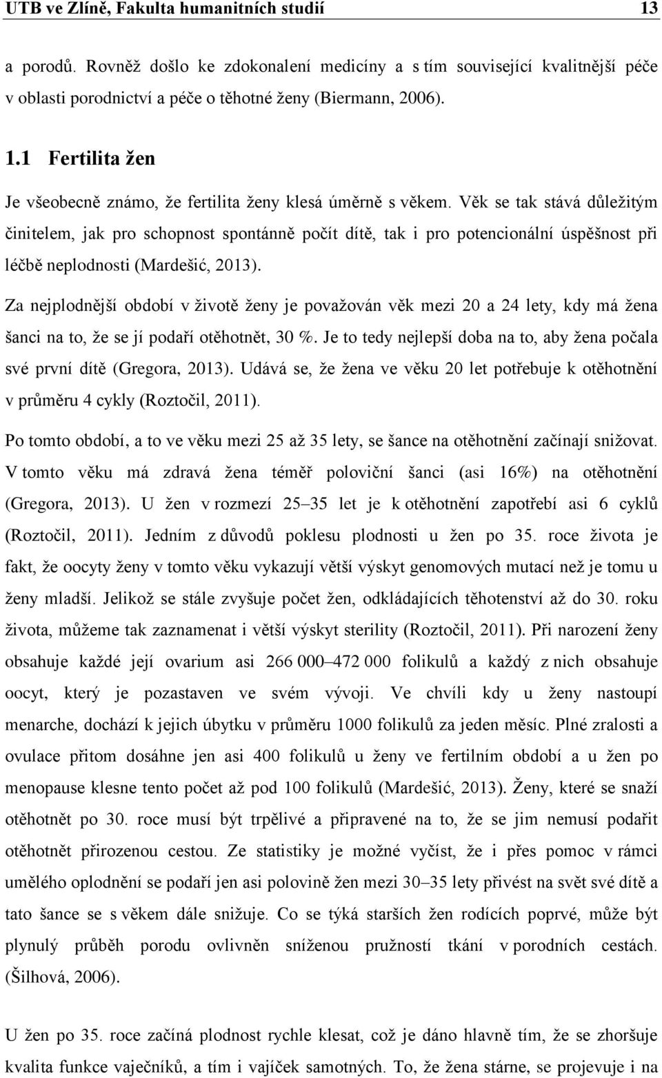 Za nejplodnější období v životě ženy je považován věk mezi 20 a 24 lety, kdy má žena šanci na to, že se jí podaří otěhotnět, 30 %.