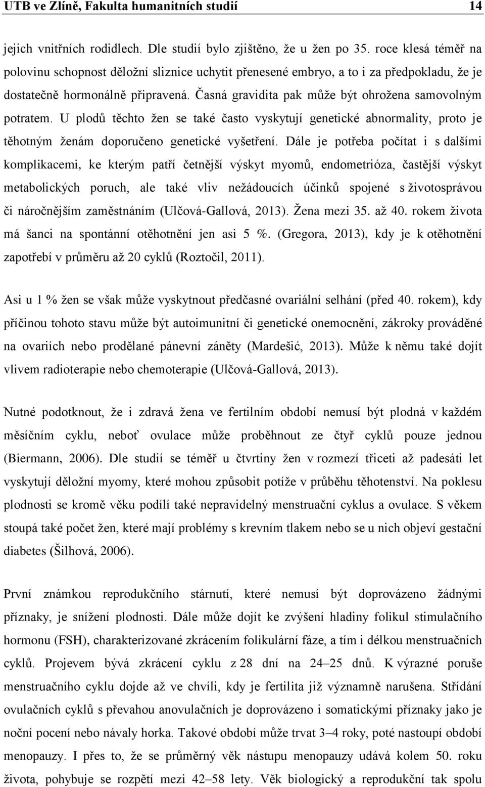 Časná gravidita pak může být ohrožena samovolným potratem. U plodů těchto žen se také často vyskytují genetické abnormality, proto je těhotným ženám doporučeno genetické vyšetření.