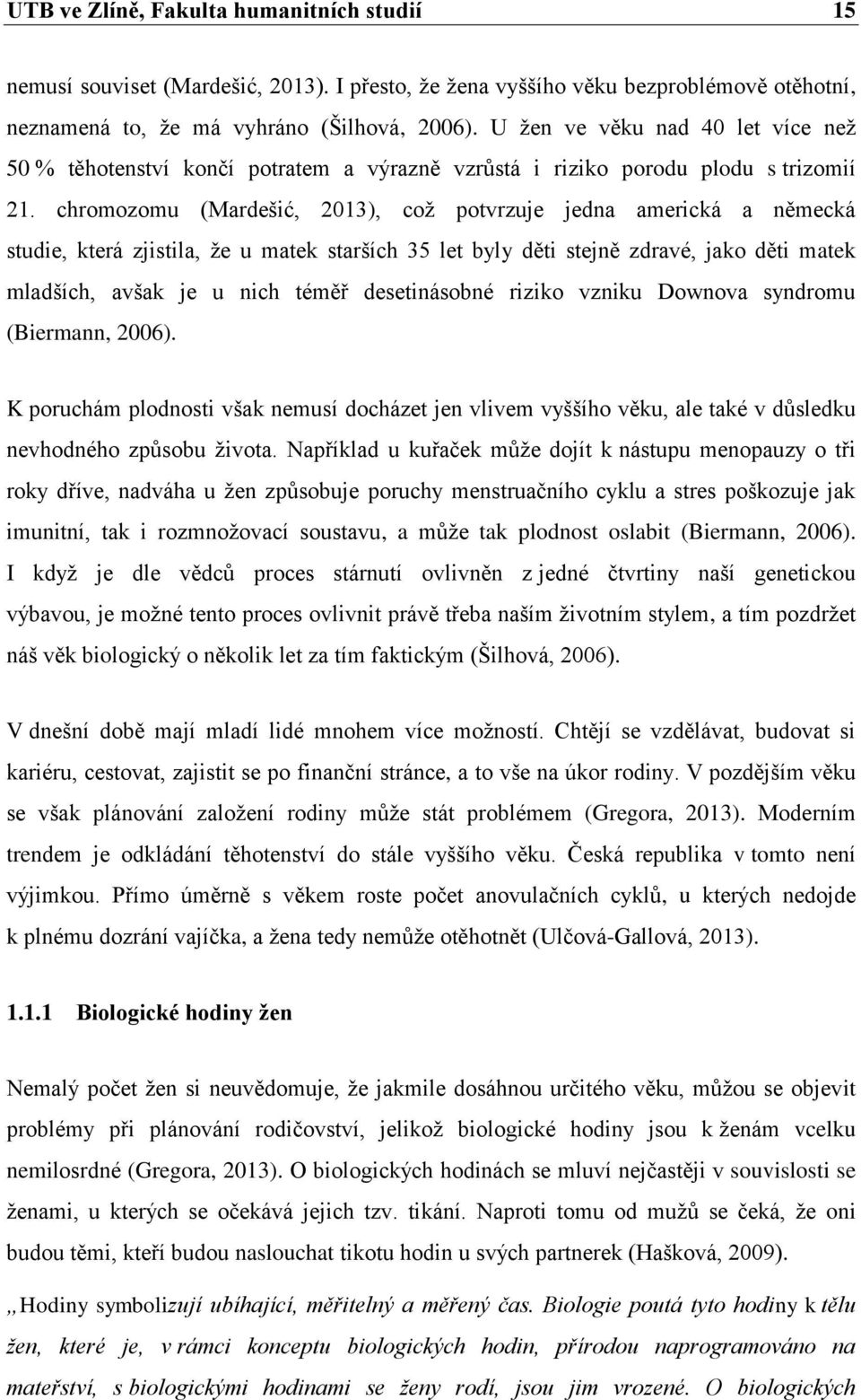 chromozomu (Mardešić, 2013), což potvrzuje jedna americká a německá studie, která zjistila, že u matek starších 35 let byly děti stejně zdravé, jako děti matek mladších, avšak je u nich téměř