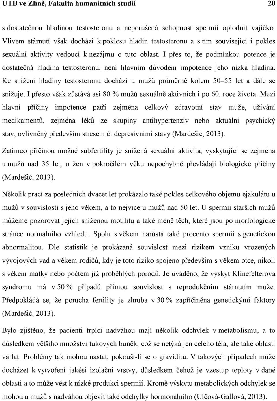 I přes to, že podmínkou potence je dostatečná hladina testosteronu, není hlavním důvodem impotence jeho nízká hladina.