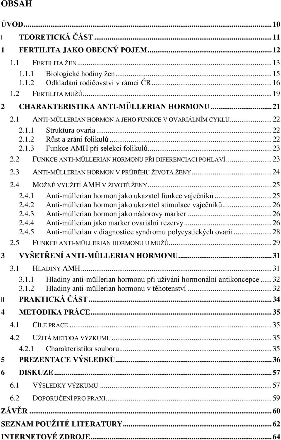 .. 23 2.2 FUNKCE ANTI-MÜLLERIAN HORMONU PŘI DIFERENCIACI POHLAVÍ... 23 2.3 ANTI-MÜLLERIAN HORMON V PRŮBĚHU ŽIVOTA ŽENY... 24 2.4 MOŽNÉ VYUŽITÍ AMH V ŽIVOTĚ ŽENY... 25 2.4.1 Anti-müllerian hormon jako ukazatel funkce vaječníků.
