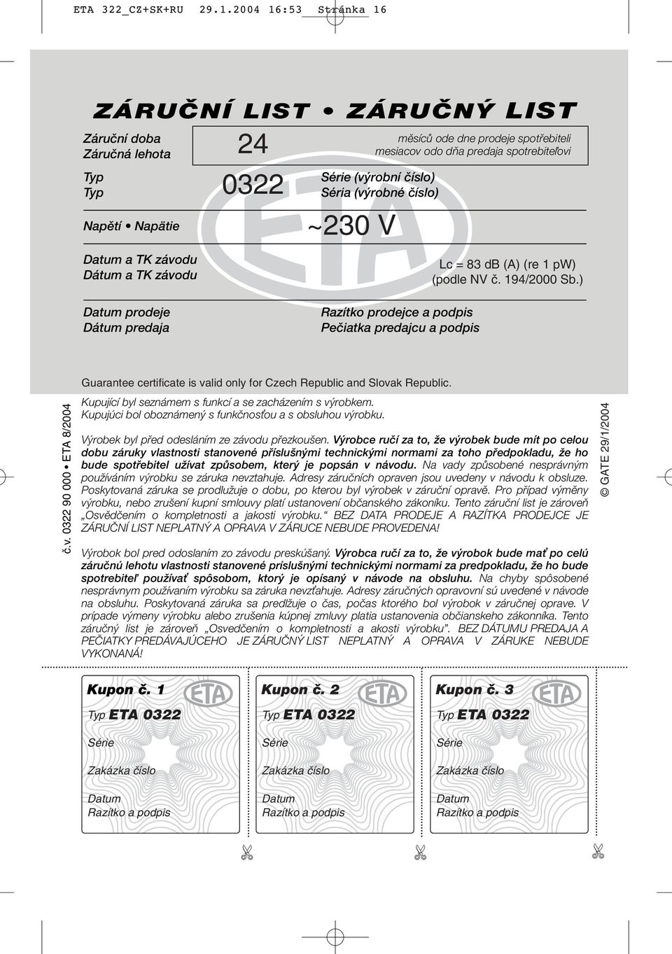 predaja spotrebiteľovi Série (výrobní číslo) Séria (výrobné číslo) ~230 V Lc = 83 db (A) (re 1 pw) (podle NV ã. 194/2000 Sb.