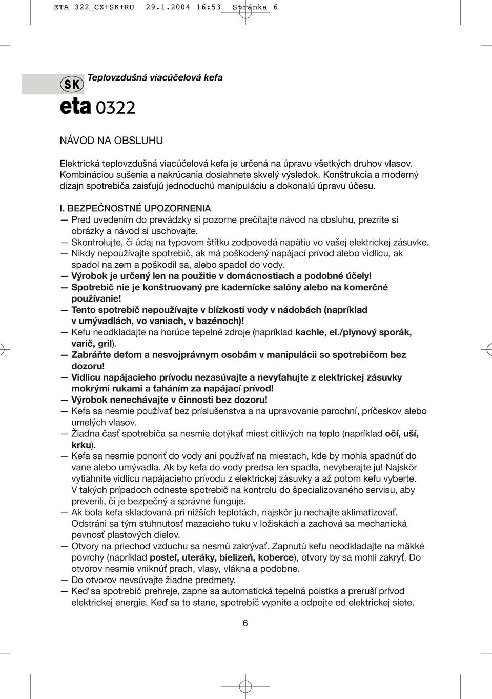 BEZPEČNOSTNÉ UPOZORNENIA Pred uvedením do prevádzky si pozorne prečítajte návod na obsluhu, prezrite si obrázky a návod si uschovajte.