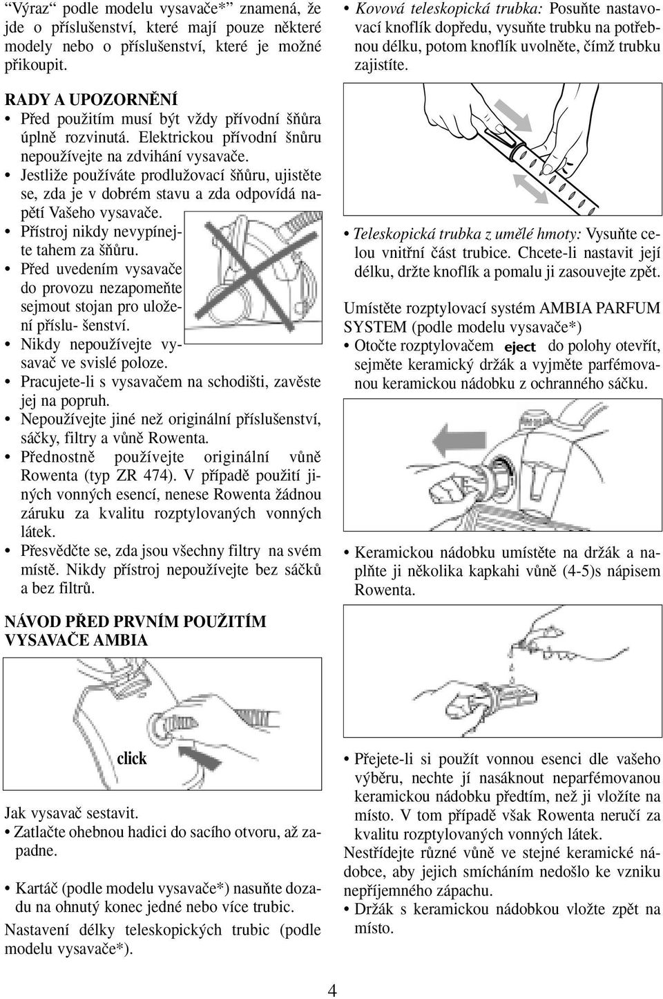 JestliÏe pouïíváte prodluïovací ÀÛru, ujistûte se, zda je v dobrém stavu a zda odpovídá napûtí Va eho vysavaãe. Pfiístroj nikdy nevypínejte tahem za ÀÛru.