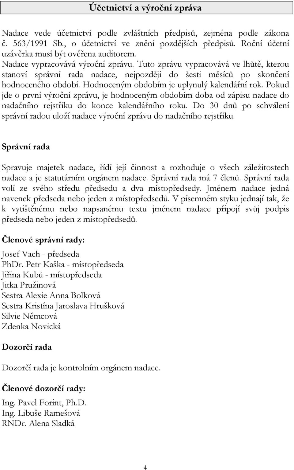 Tuto zprávu vypracovává ve lhůtě, kterou stanoví správní rada nadace, nejpozději do šesti měsíců po skončení hodnoceného období. Hodnoceným obdobím je uplynulý kalendářní rok.