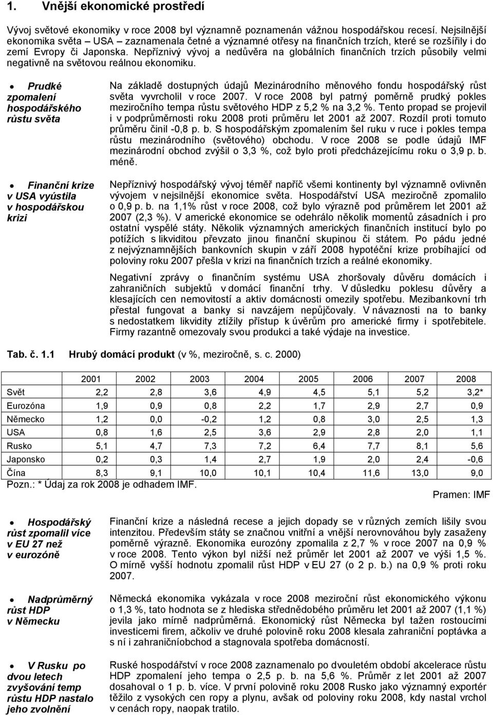 Nepříznivý vývoj a nedůvěra na globálních finančních trzích působily velmi negativně na světovou reálnou ekonomiku.