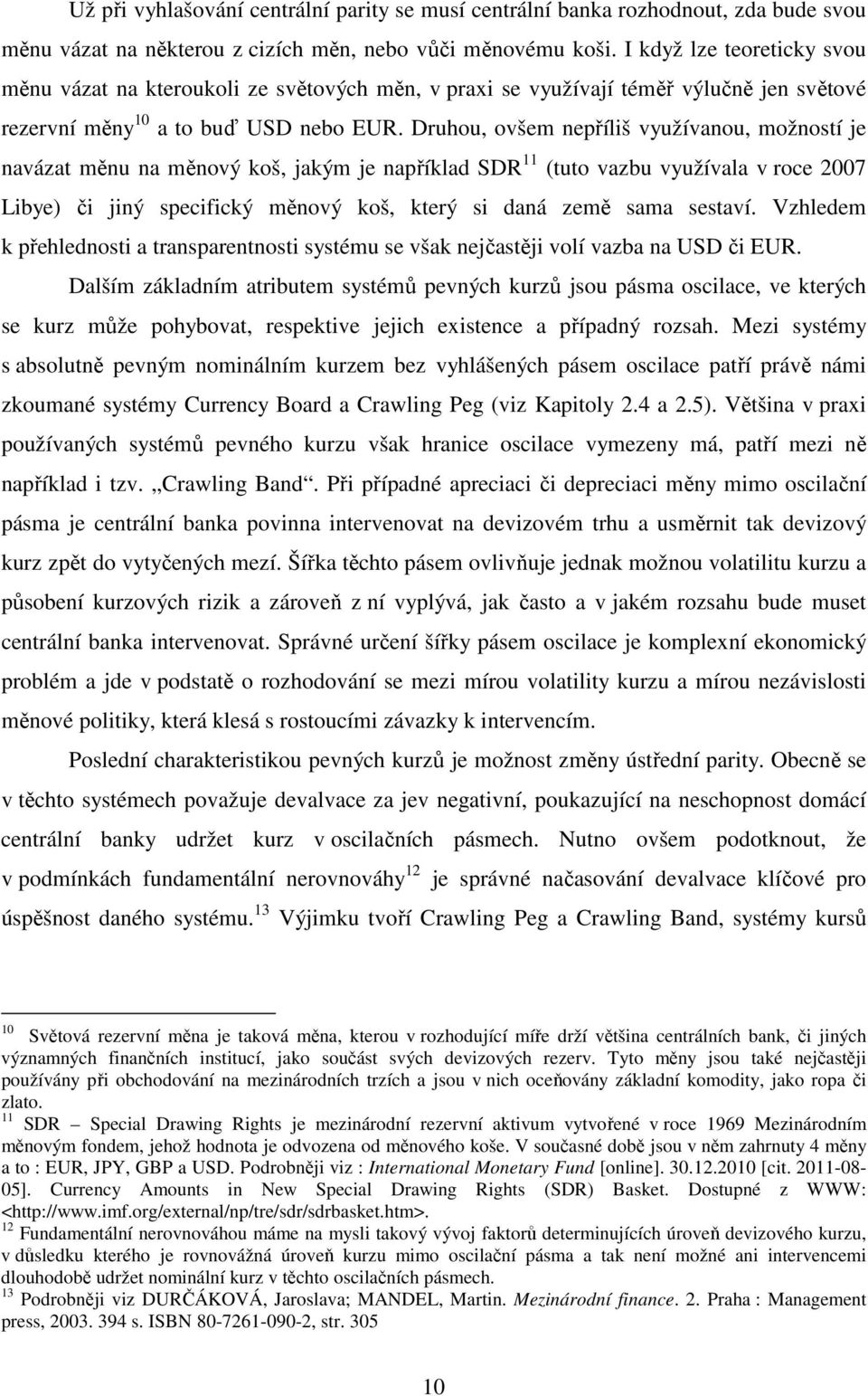 Druhou, ovšem nepříliš využívanou, možností je navázat měnu na měnový koš, jakým je například SDR 11 (tuto vazbu využívala v roce 2007 Libye) či jiný specifický měnový koš, který si daná země sama