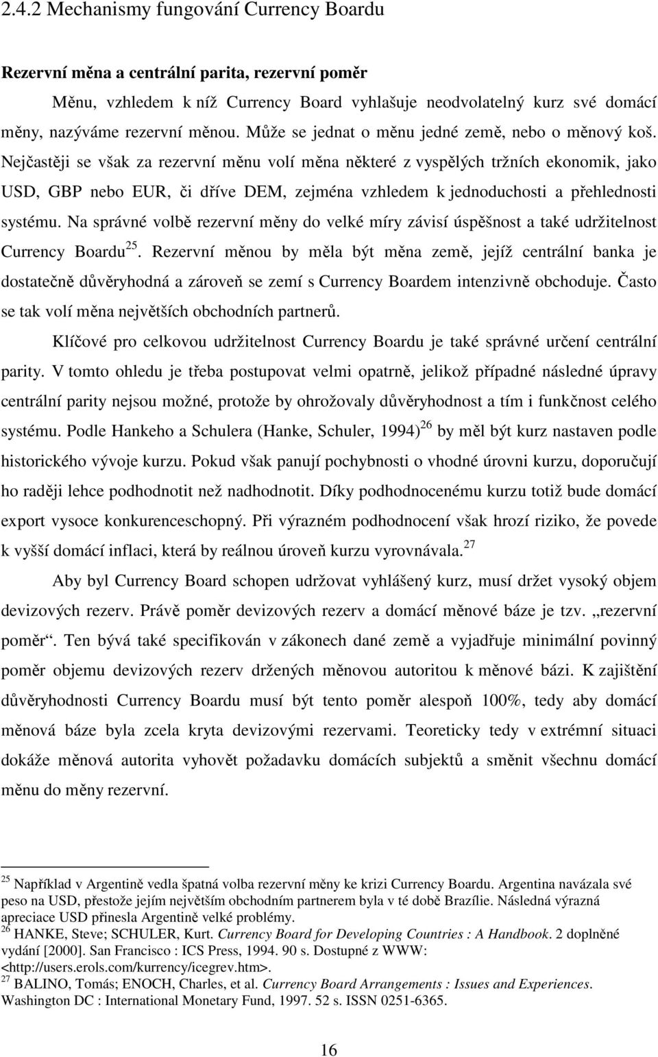 Nejčastěji se však za rezervní měnu volí měna některé z vyspělých tržních ekonomik, jako USD, GBP nebo EUR, či dříve DEM, zejména vzhledem k jednoduchosti a přehlednosti systému.