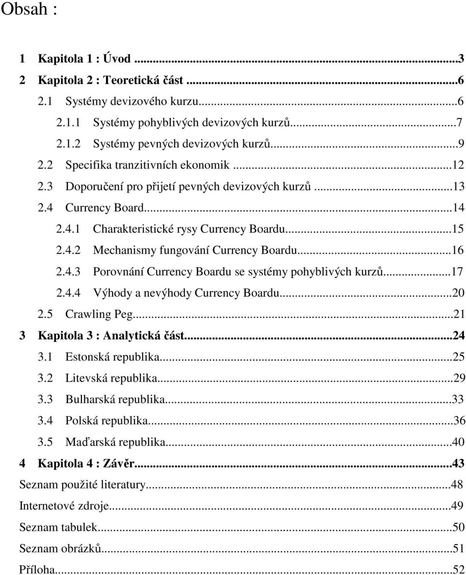 ..16 2.4.3 Porovnání Currency Boardu se systémy pohyblivých kurzů...17 2.4.4 Výhody a nevýhody Currency Boardu...20 2.5 Crawling Peg...21 3 Kapitola 3 : Analytická část...24 3.1 Estonská republika.