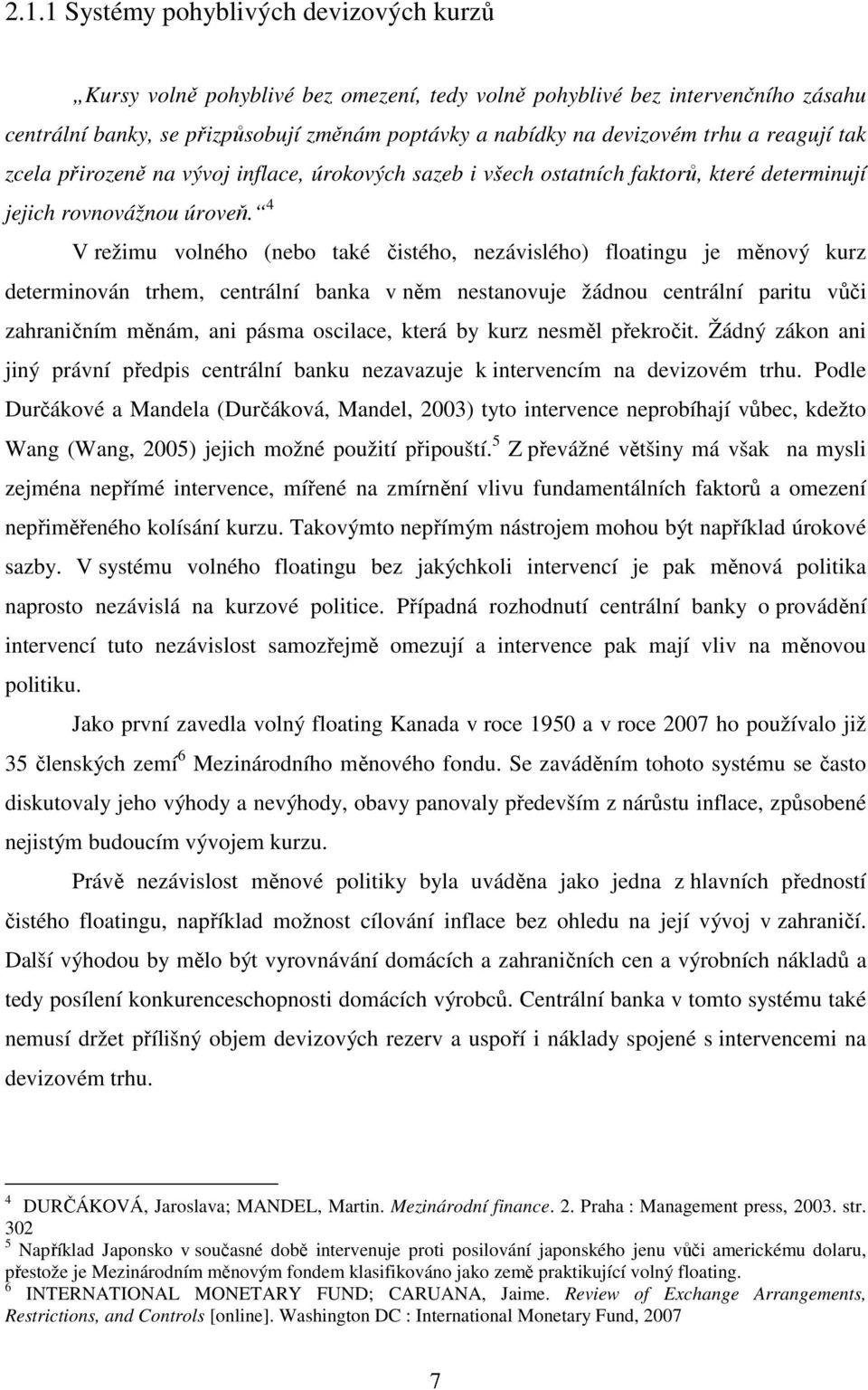 4 V režimu volného (nebo také čistého, nezávislého) floatingu je měnový kurz determinován trhem, centrální banka v něm nestanovuje žádnou centrální paritu vůči zahraničním měnám, ani pásma oscilace,