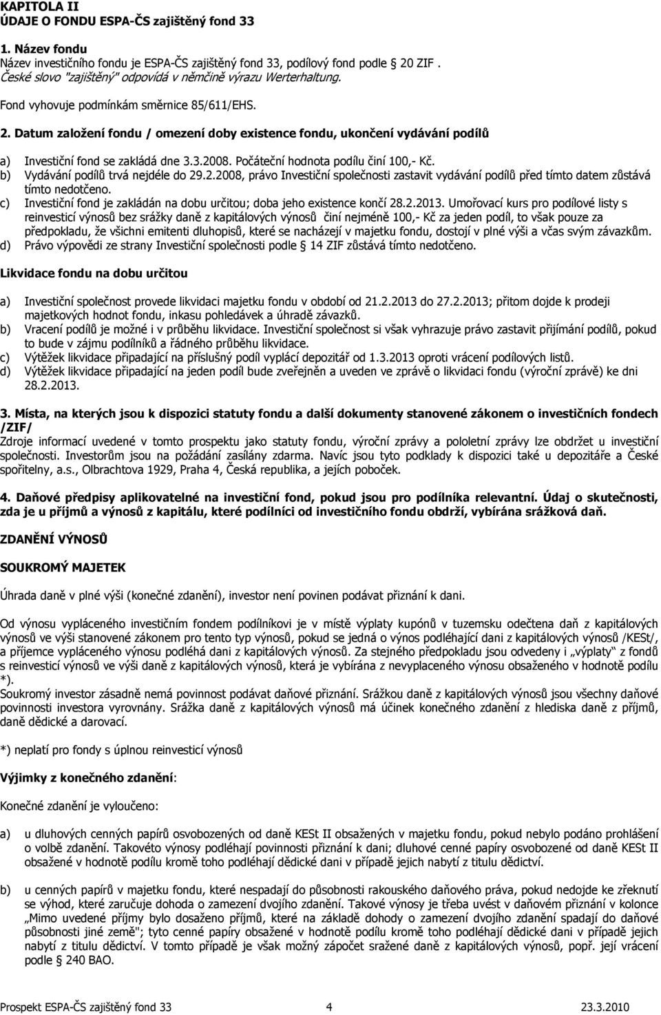 Datum založení fondu / omezení doby existence fondu, ukončení vydávání podílů a) Investiční fond se zakládá dne 3.3.2008. Počáteční hodnota podílu činí 100,- Kč. b) Vydávání podílů trvá nejdéle do 29.